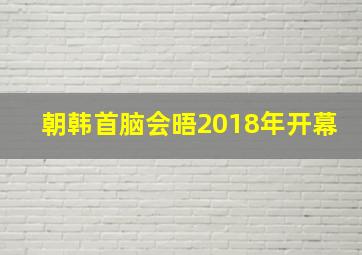 朝韩首脑会晤2018年开幕