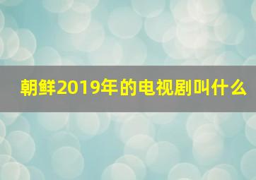 朝鲜2019年的电视剧叫什么