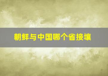 朝鲜与中国哪个省接壤