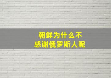 朝鲜为什么不感谢俄罗斯人呢