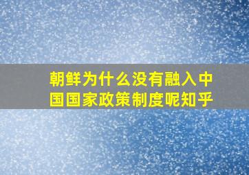 朝鲜为什么没有融入中国国家政策制度呢知乎