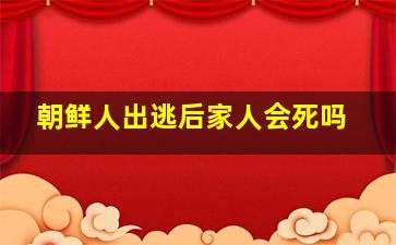 朝鲜人出逃后家人会死吗