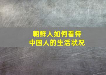 朝鲜人如何看待中国人的生活状况