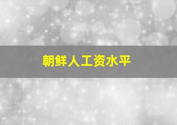 朝鲜人工资水平