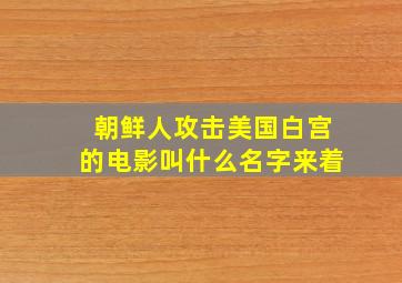 朝鲜人攻击美国白宫的电影叫什么名字来着