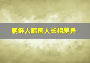 朝鲜人韩国人长相差异