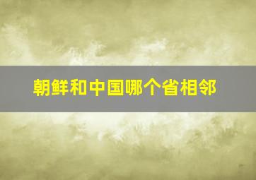 朝鲜和中国哪个省相邻