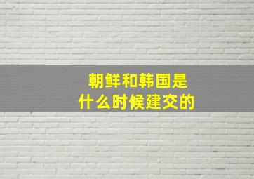 朝鲜和韩国是什么时候建交的