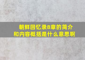 朝鲜回忆录8章的简介和内容概括是什么意思啊