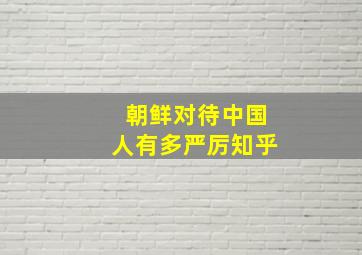 朝鲜对待中国人有多严厉知乎