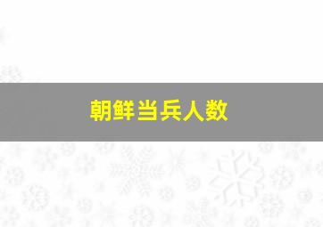 朝鲜当兵人数