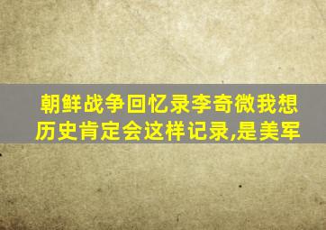 朝鲜战争回忆录李奇微我想历史肯定会这样记录,是美军