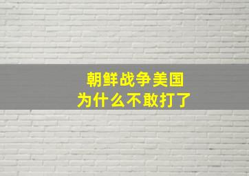 朝鲜战争美国为什么不敢打了