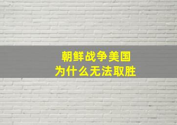 朝鲜战争美国为什么无法取胜