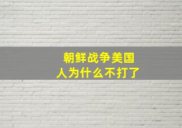 朝鲜战争美国人为什么不打了