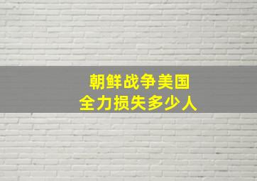 朝鲜战争美国全力损失多少人