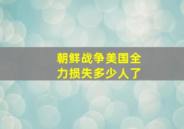 朝鲜战争美国全力损失多少人了