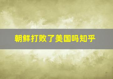 朝鲜打败了美国吗知乎