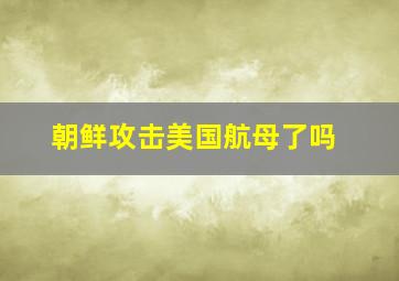 朝鲜攻击美国航母了吗