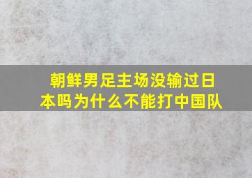 朝鲜男足主场没输过日本吗为什么不能打中国队