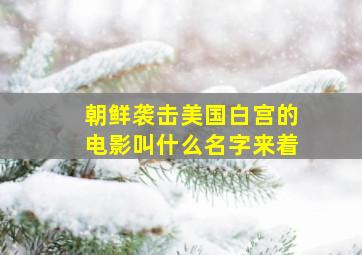 朝鲜袭击美国白宫的电影叫什么名字来着