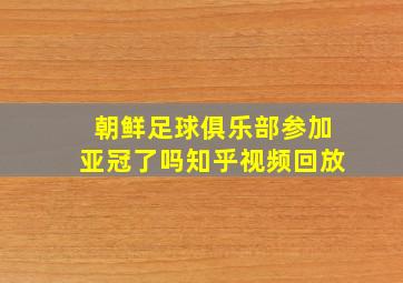 朝鲜足球俱乐部参加亚冠了吗知乎视频回放