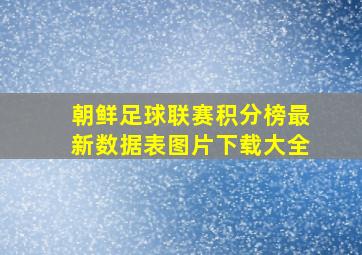 朝鲜足球联赛积分榜最新数据表图片下载大全