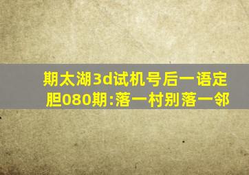 期太湖3d试机号后一语定胆080期:落一村别落一邻