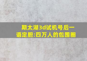 期太湖3d试机号后一语定胆:四万人的包围圈