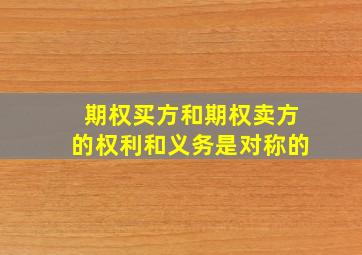 期权买方和期权卖方的权利和义务是对称的