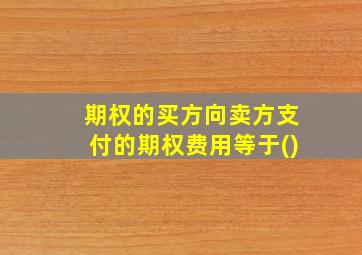 期权的买方向卖方支付的期权费用等于()