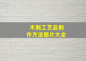 木制工艺品制作方法图片大全