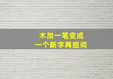 木加一笔变成一个新字再组词