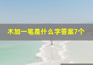 木加一笔是什么字答案7个