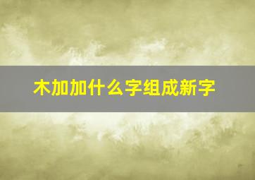 木加加什么字组成新字