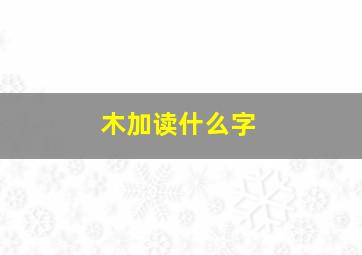 木加读什么字