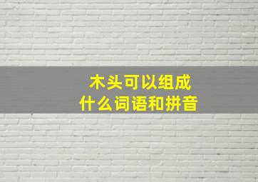 木头可以组成什么词语和拼音