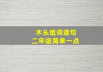 木头组词造句二年级简单一点