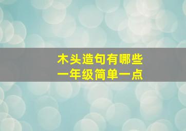 木头造句有哪些一年级简单一点