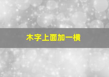 木字上面加一横