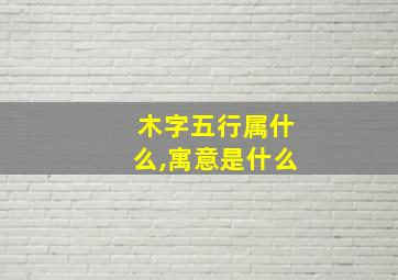 木字五行属什么,寓意是什么