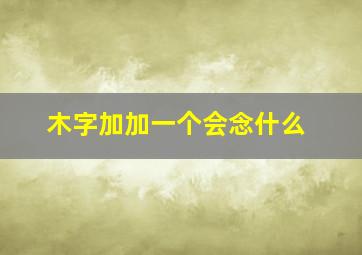 木字加加一个会念什么