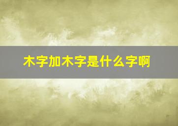 木字加木字是什么字啊