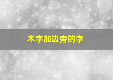 木字加边旁的字