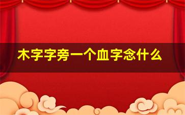 木字字旁一个血字念什么