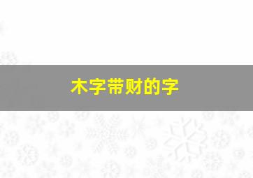 木字带财的字