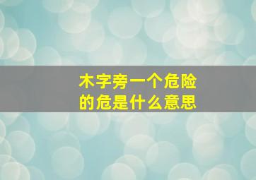 木字旁一个危险的危是什么意思