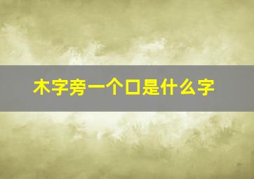 木字旁一个口是什么字