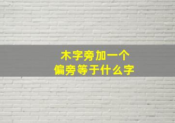 木字旁加一个偏旁等于什么字