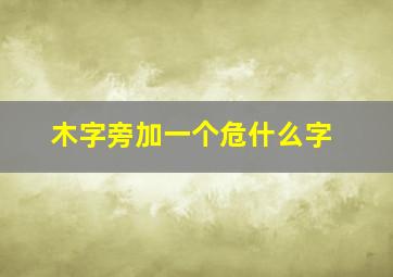 木字旁加一个危什么字